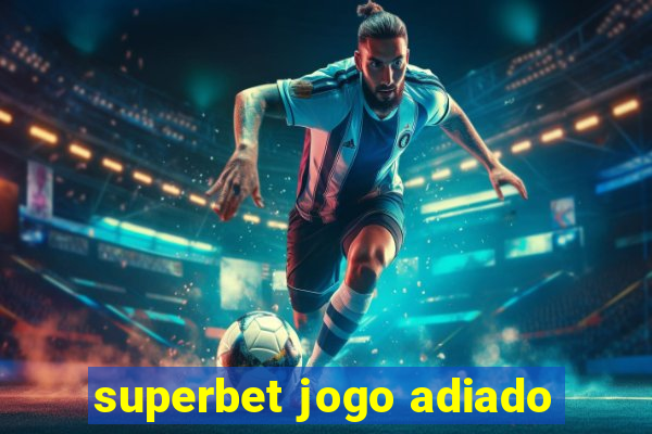 superbet jogo adiado